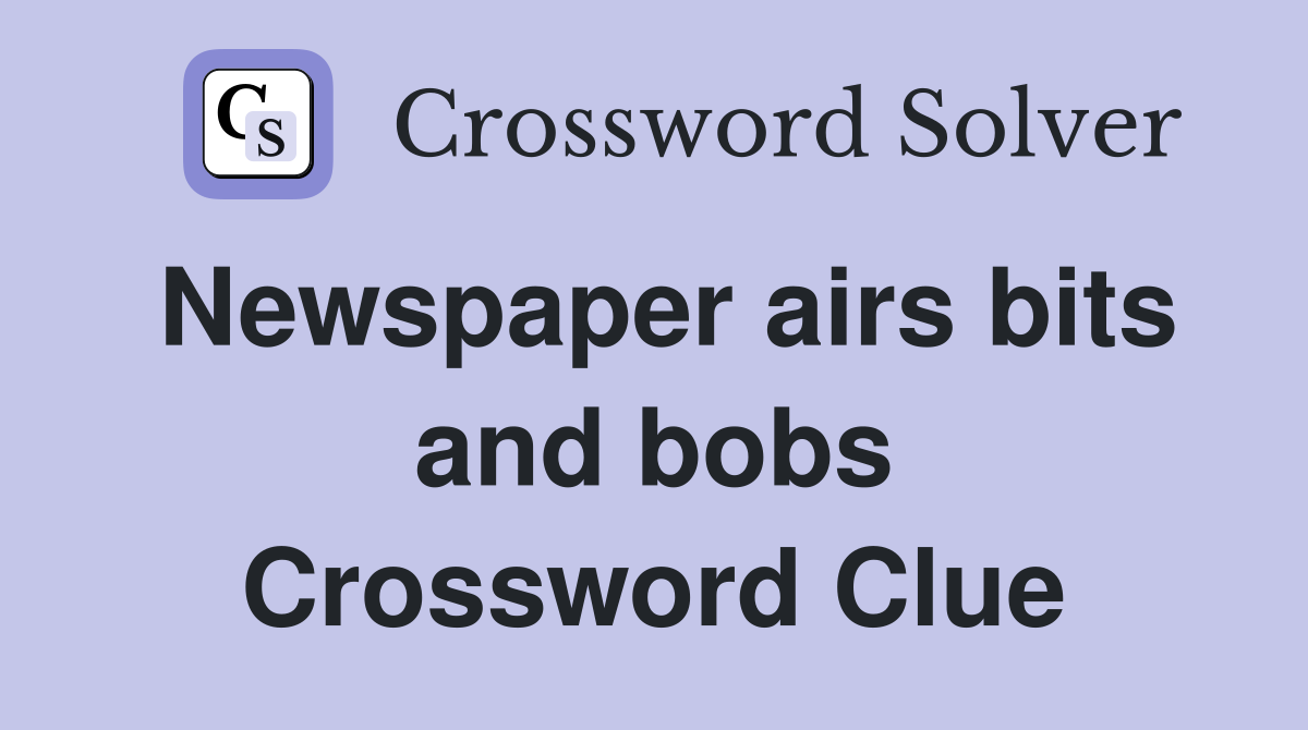 Newspaper airs bits and bobs Crossword Clue