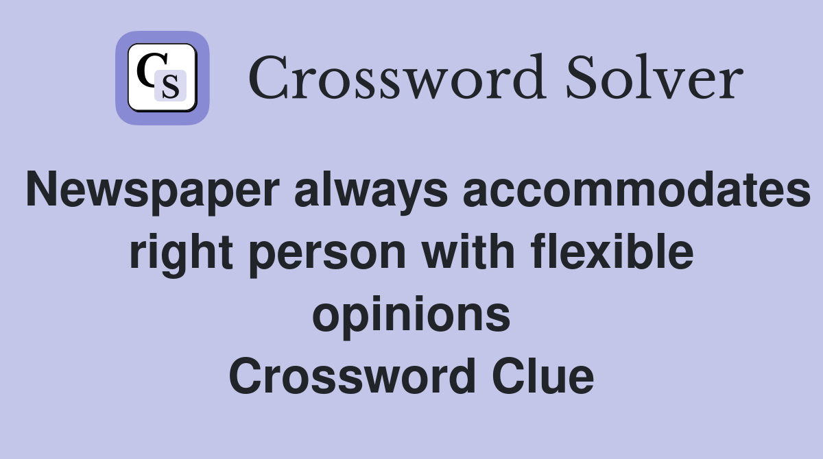 Newspaper always accommodates right person with flexible opinions Crossword Clue