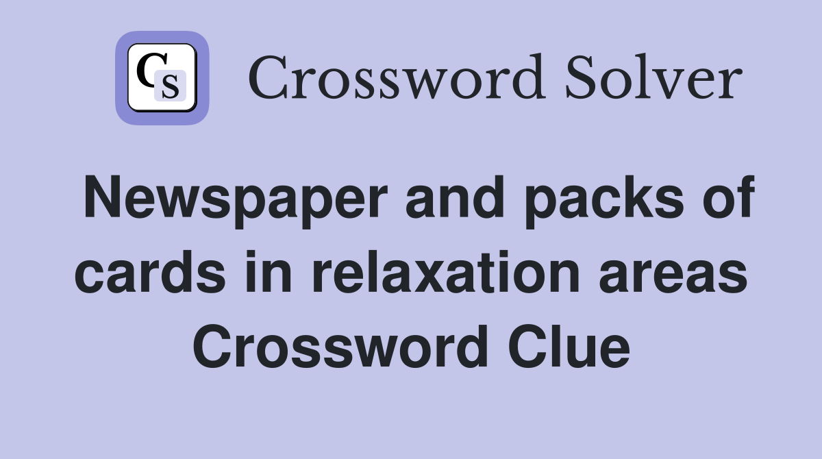 Newspaper and packs of cards in relaxation areas Crossword Clue