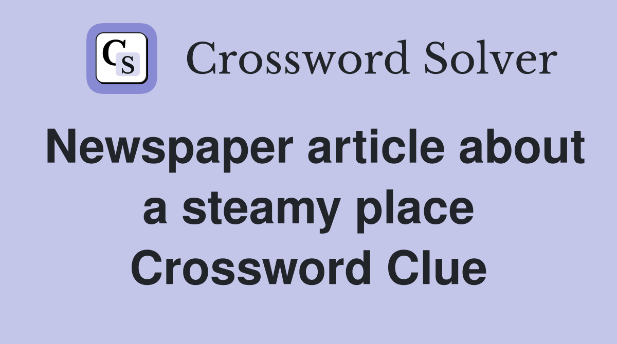 Newspaper article about a steamy place Crossword Clue
