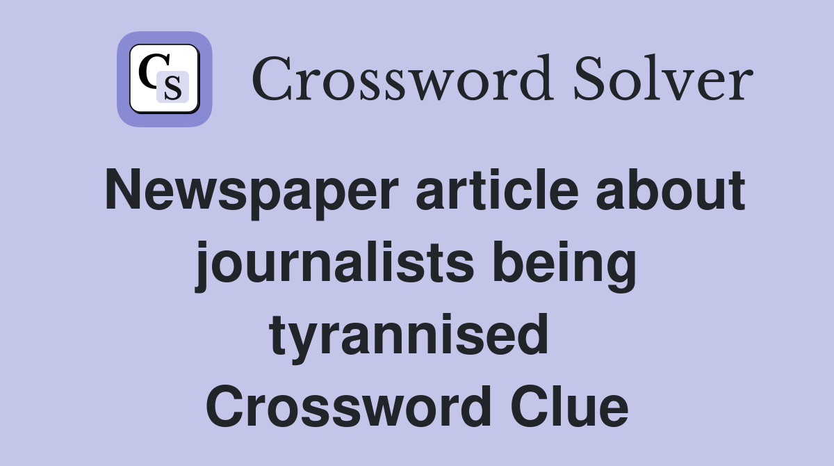 Newspaper article about journalists being tyrannised  Crossword Clue