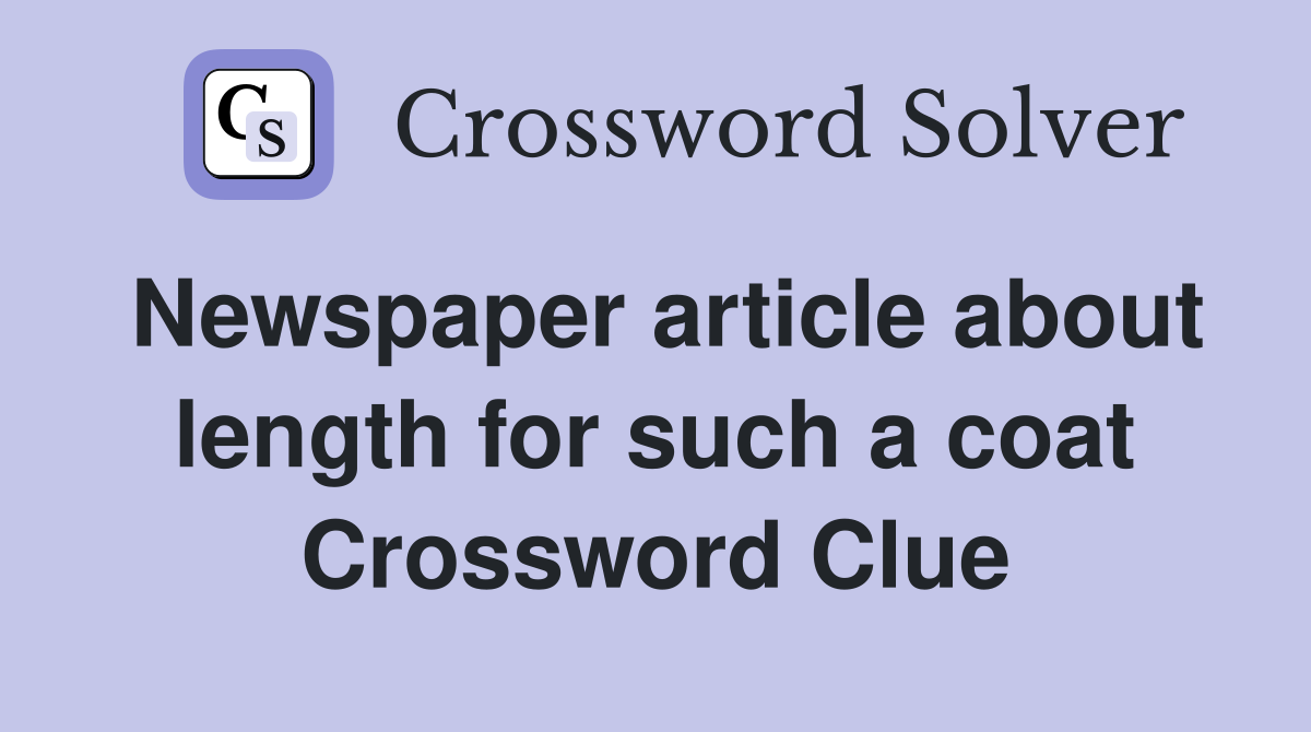 Newspaper article about length for such a coat Crossword Clue