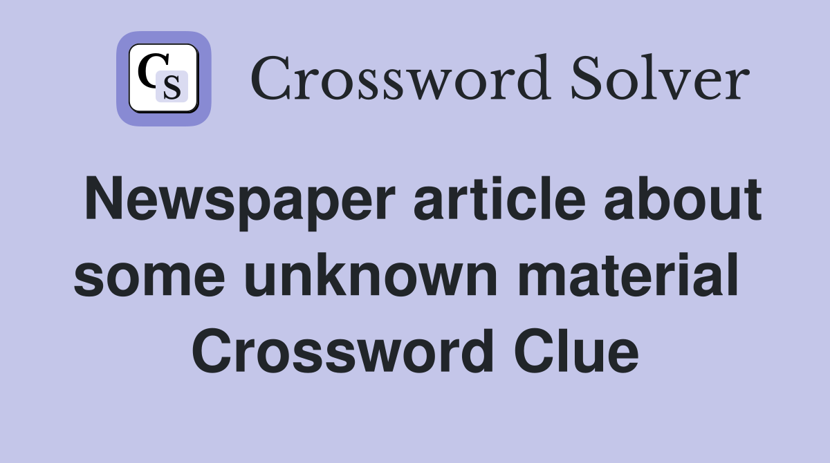 Newspaper article about some unknown material  Crossword Clue