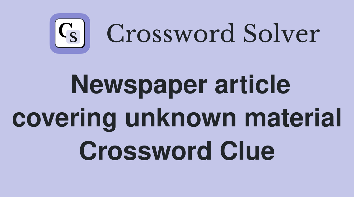 Newspaper article covering unknown material Crossword Clue