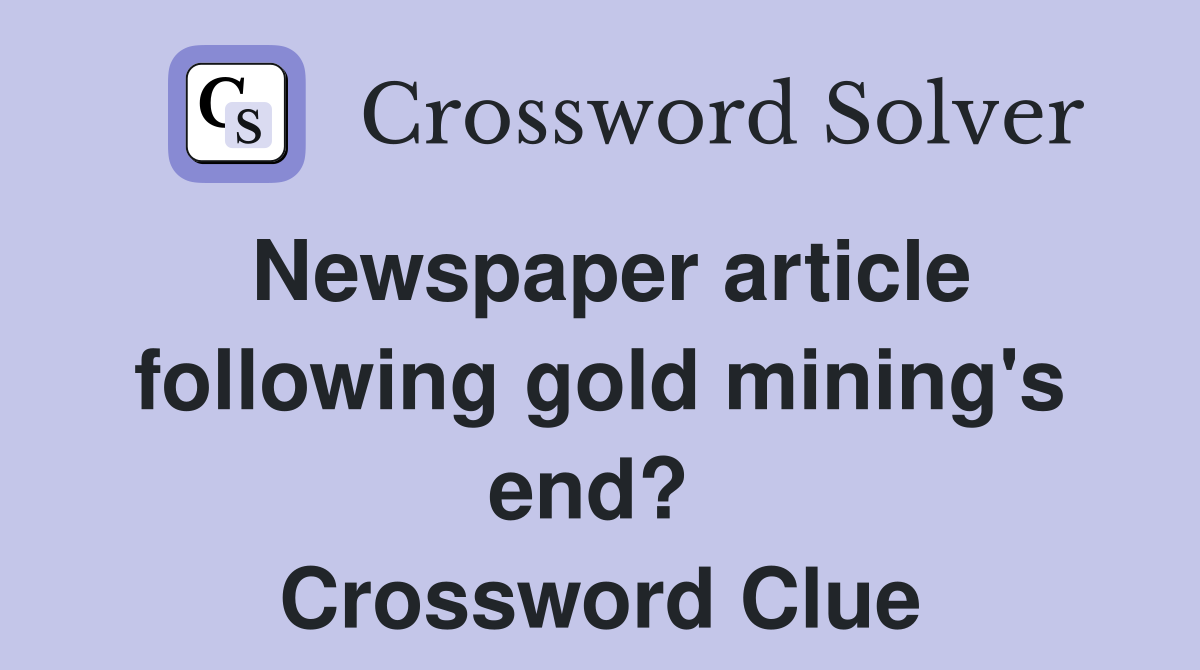 Newspaper article following gold mining's end?  Crossword Clue