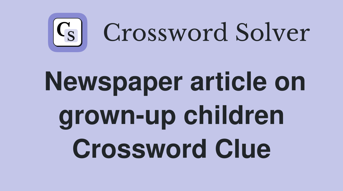 Newspaper article on grown-up children Crossword Clue