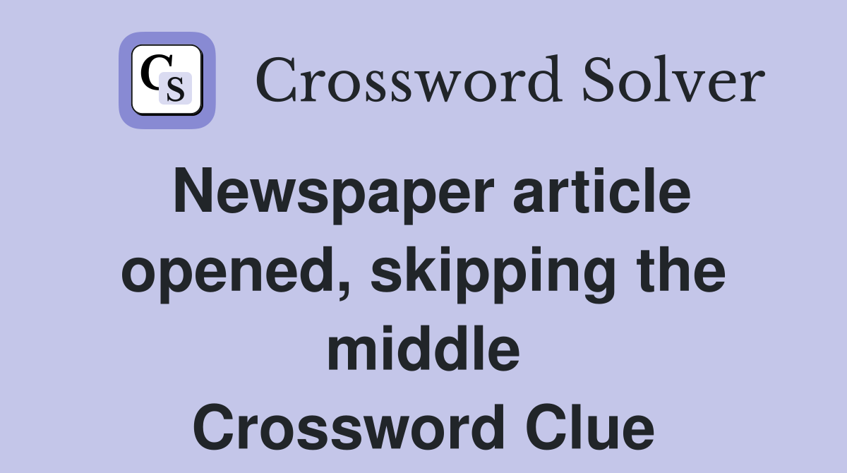 Newspaper article opened, skipping the middle Crossword Clue