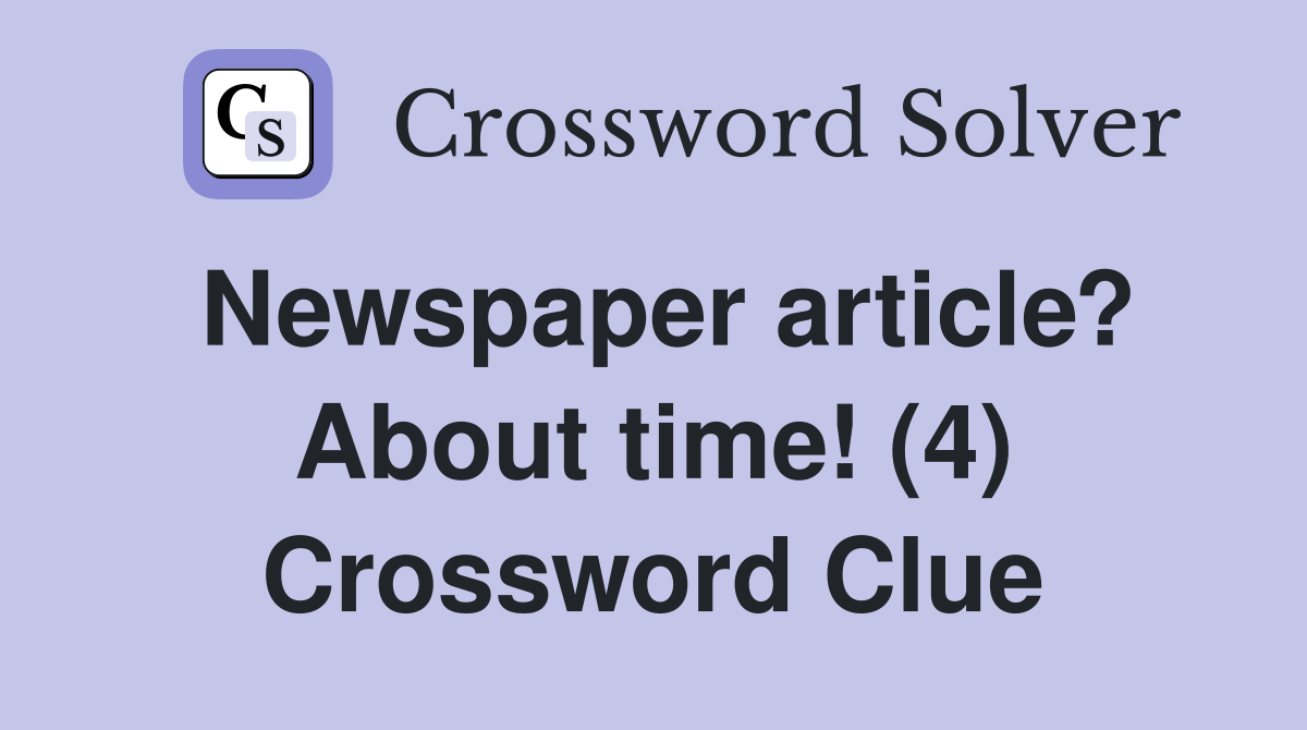 Newspaper article? About time! (4) Crossword Clue