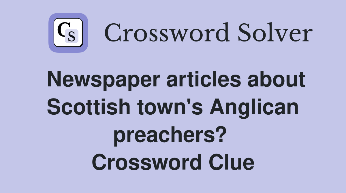 Newspaper articles about Scottish town's Anglican preachers?  Crossword Clue