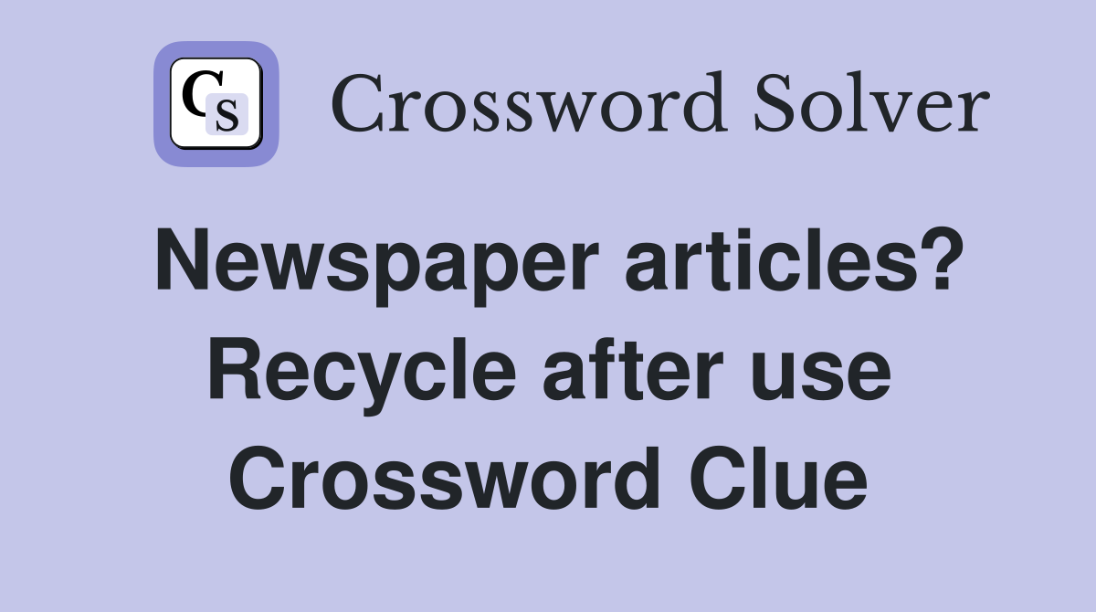 Newspaper articles? Recycle after use Crossword Clue