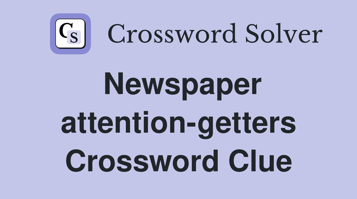 Newspaper attention-getters Crossword Clue