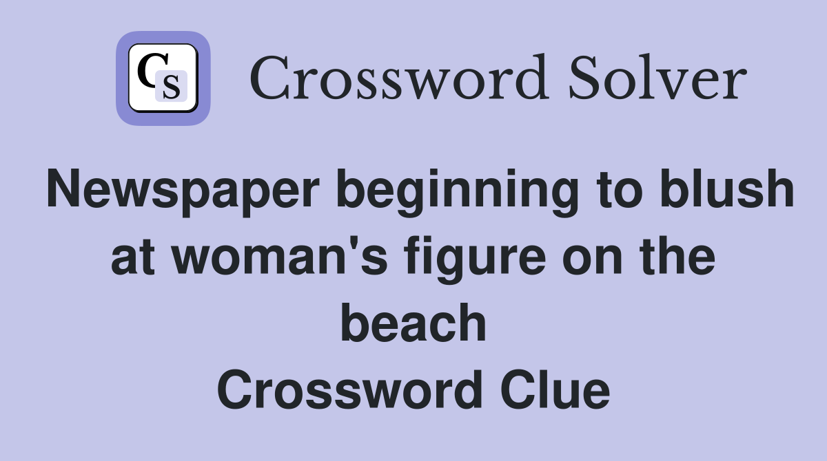Newspaper beginning to blush at woman's figure on the beach Crossword Clue