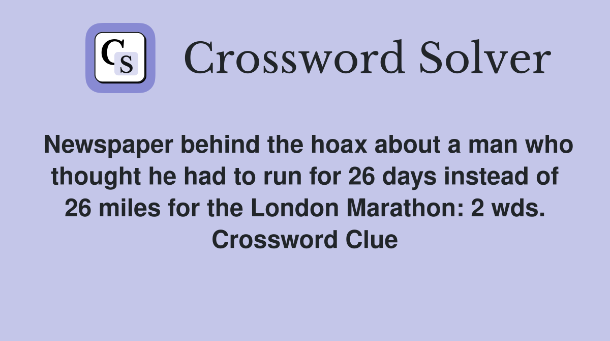 Newspaper behind the hoax about a man who thought he had to run for 26 days instead of 26 miles for the London Marathon: 2 wds. Crossword Clue