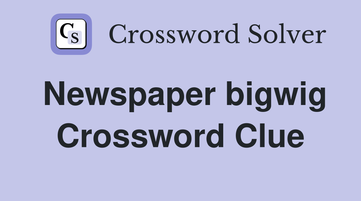 Newspaper bigwig Crossword Clue