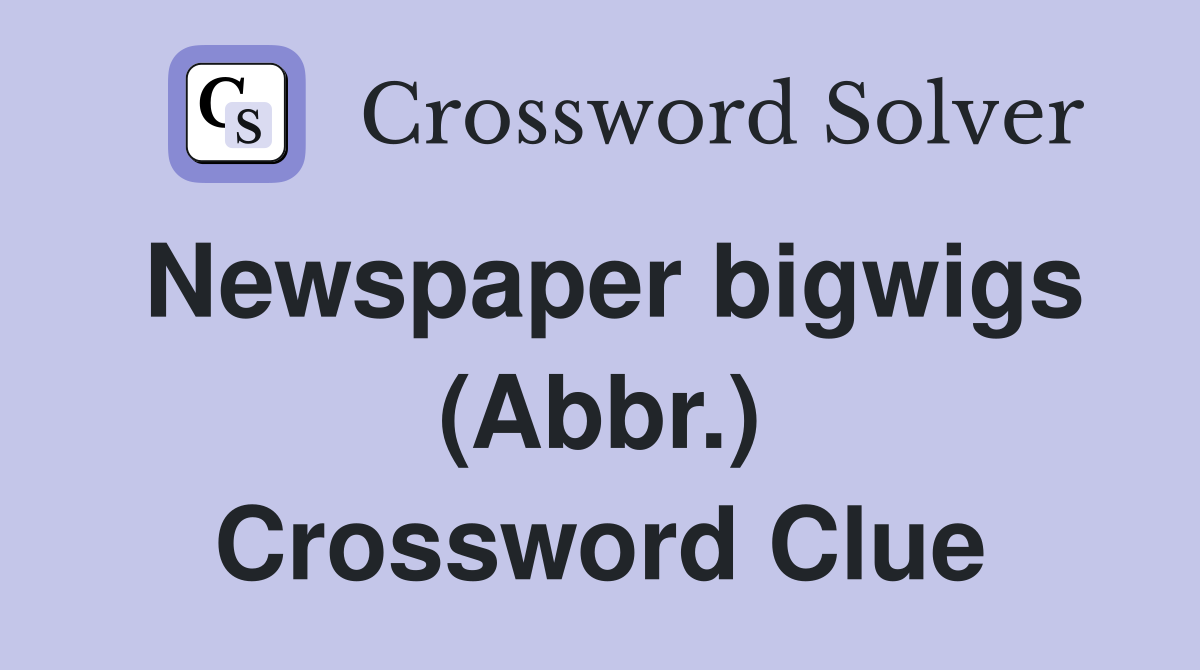 Newspaper bigwigs (Abbr.) Crossword Clue