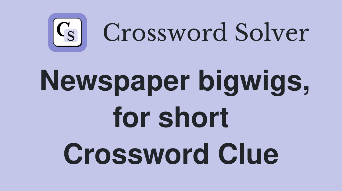 Newspaper bigwigs, for short Crossword Clue