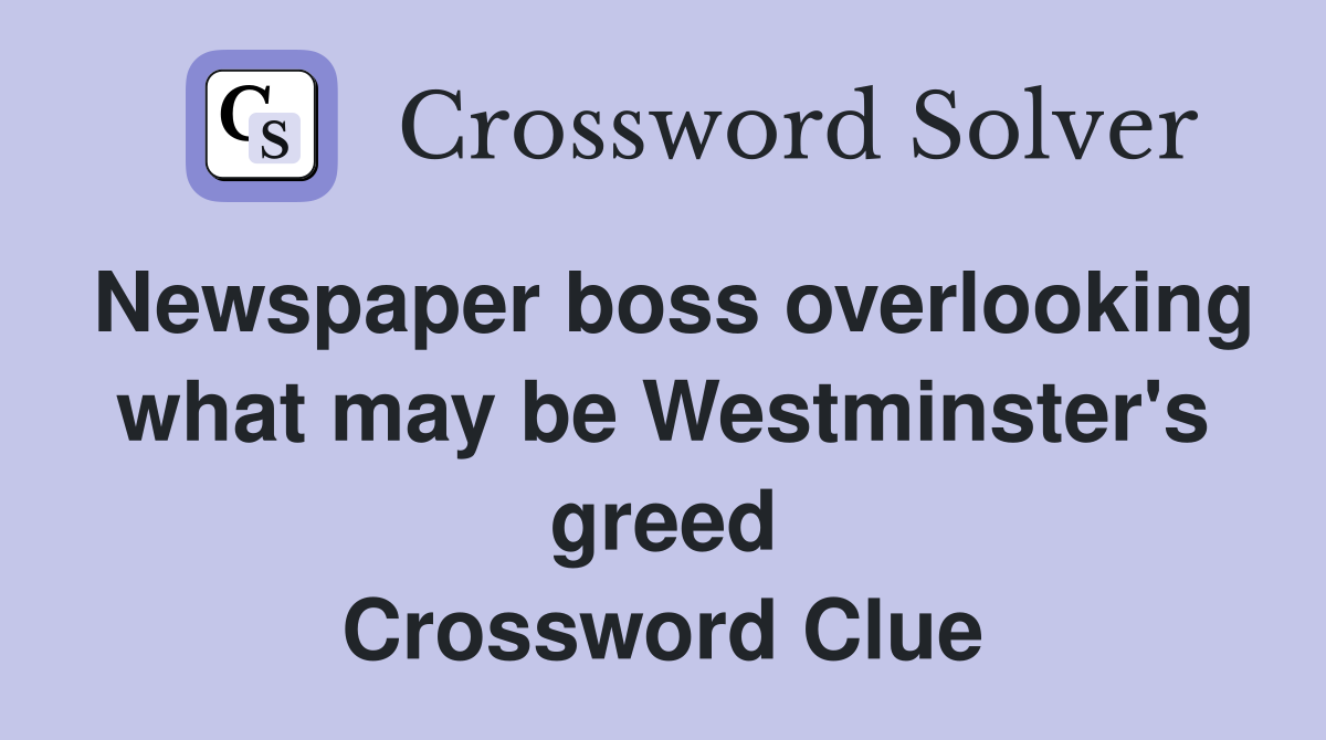 Newspaper boss overlooking what may be Westminster's greed Crossword Clue