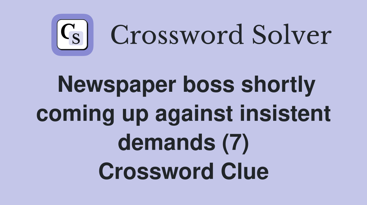 Newspaper boss shortly coming up against insistent demands (7) Crossword Clue