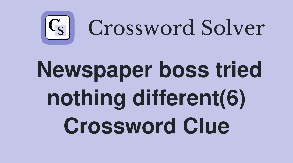 Newspaper boss tried nothing different(6) Crossword Clue