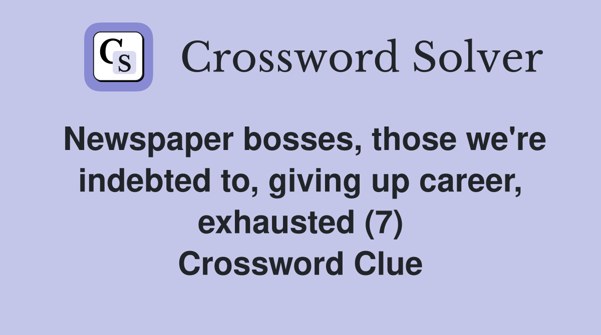 Newspaper bosses, those we're indebted to, giving up career, exhausted (7) Crossword Clue