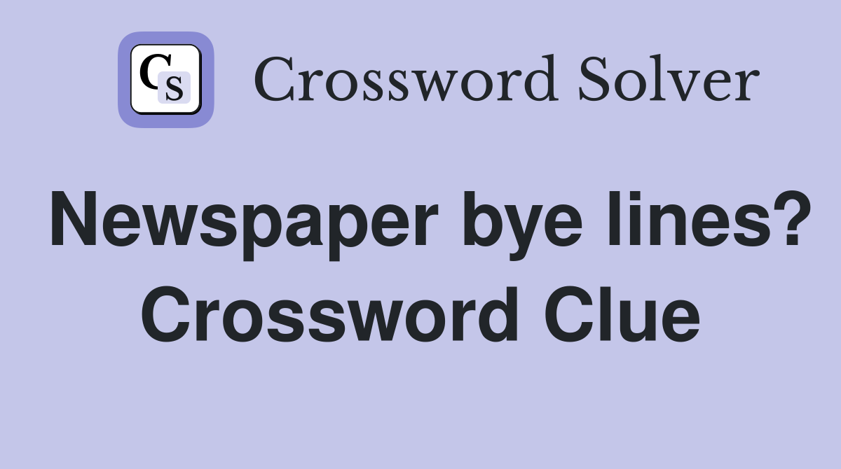 Newspaper bye lines? Crossword Clue