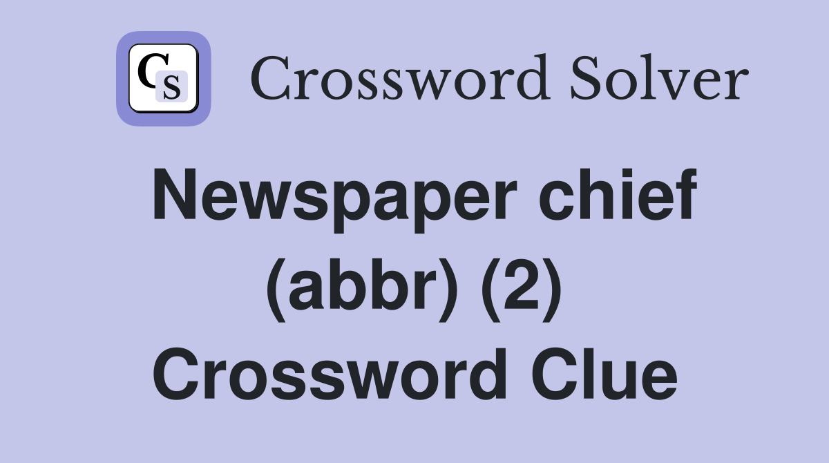 Newspaper chief (abbr) (2) Crossword Clue