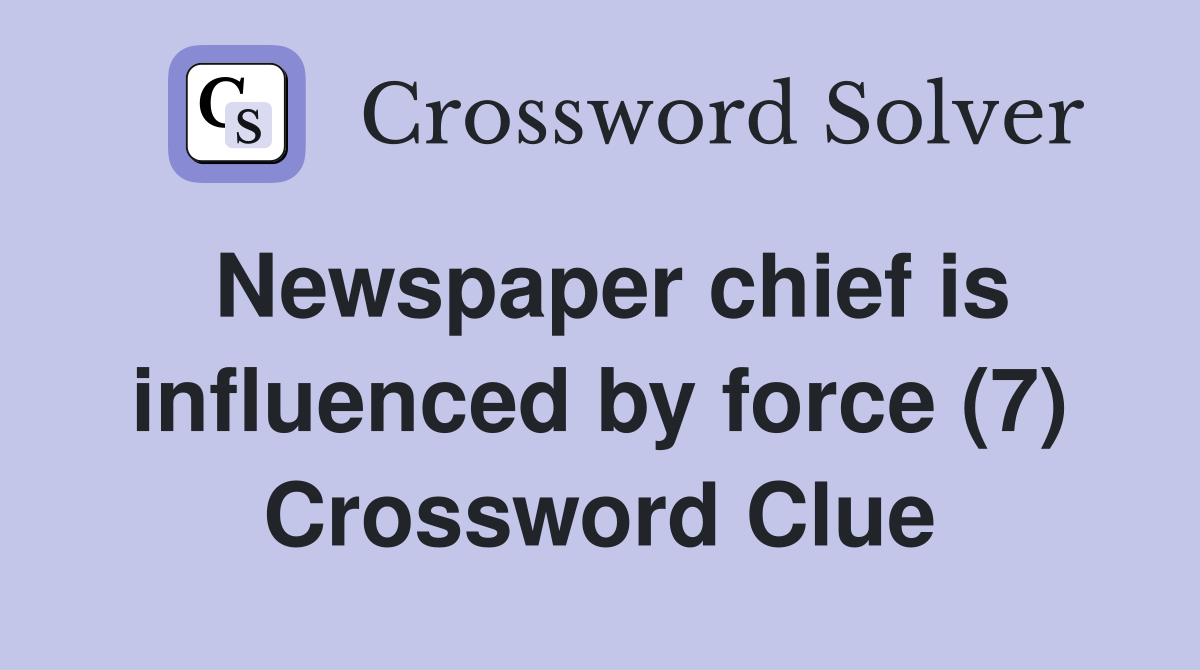 Newspaper chief is influenced by force (7) Crossword Clue