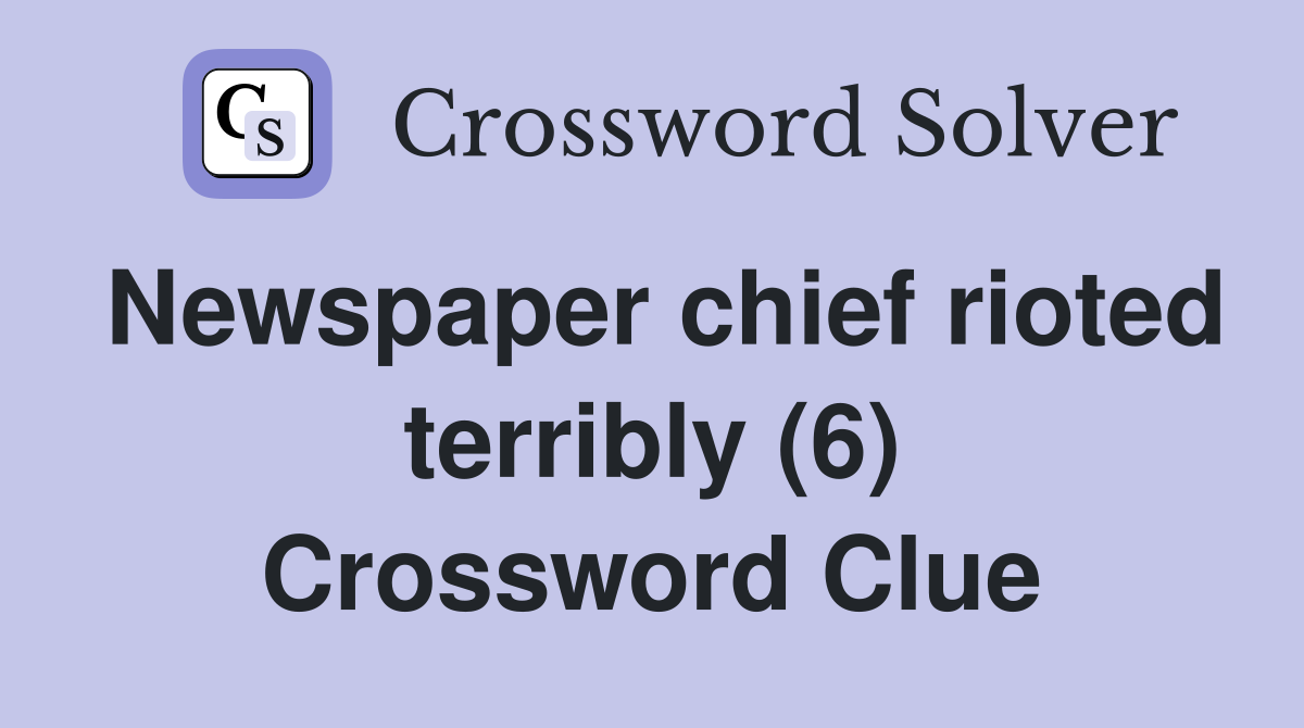 Newspaper chief rioted terribly (6) Crossword Clue