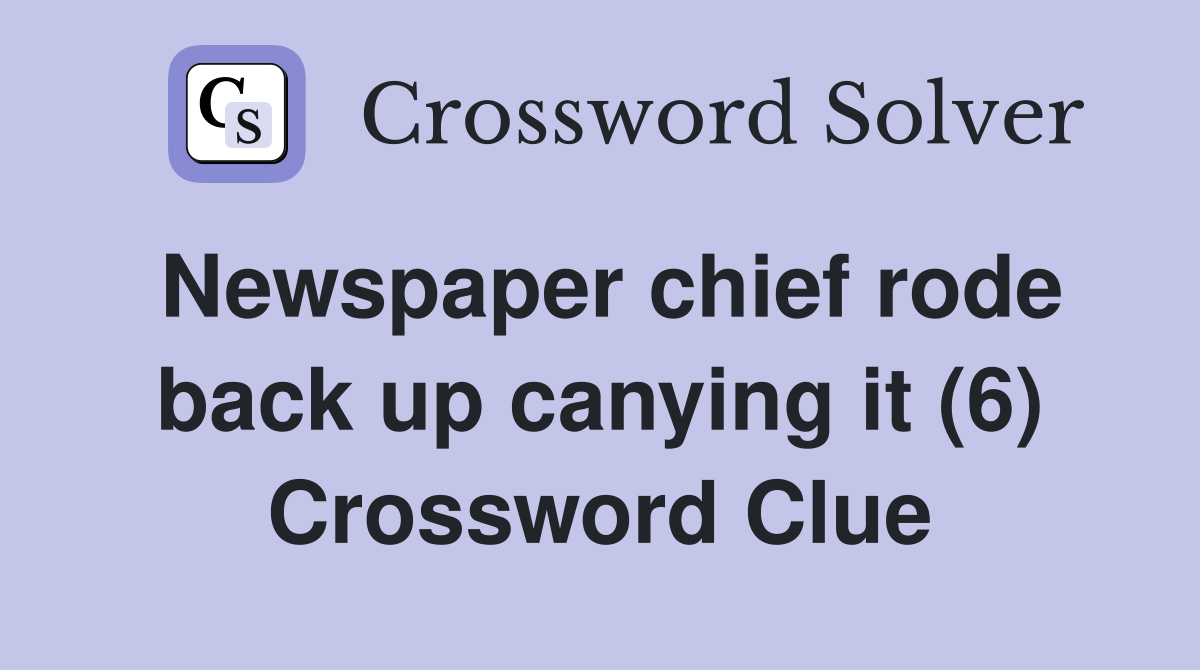 Newspaper chief rode back up canying it (6) Crossword Clue