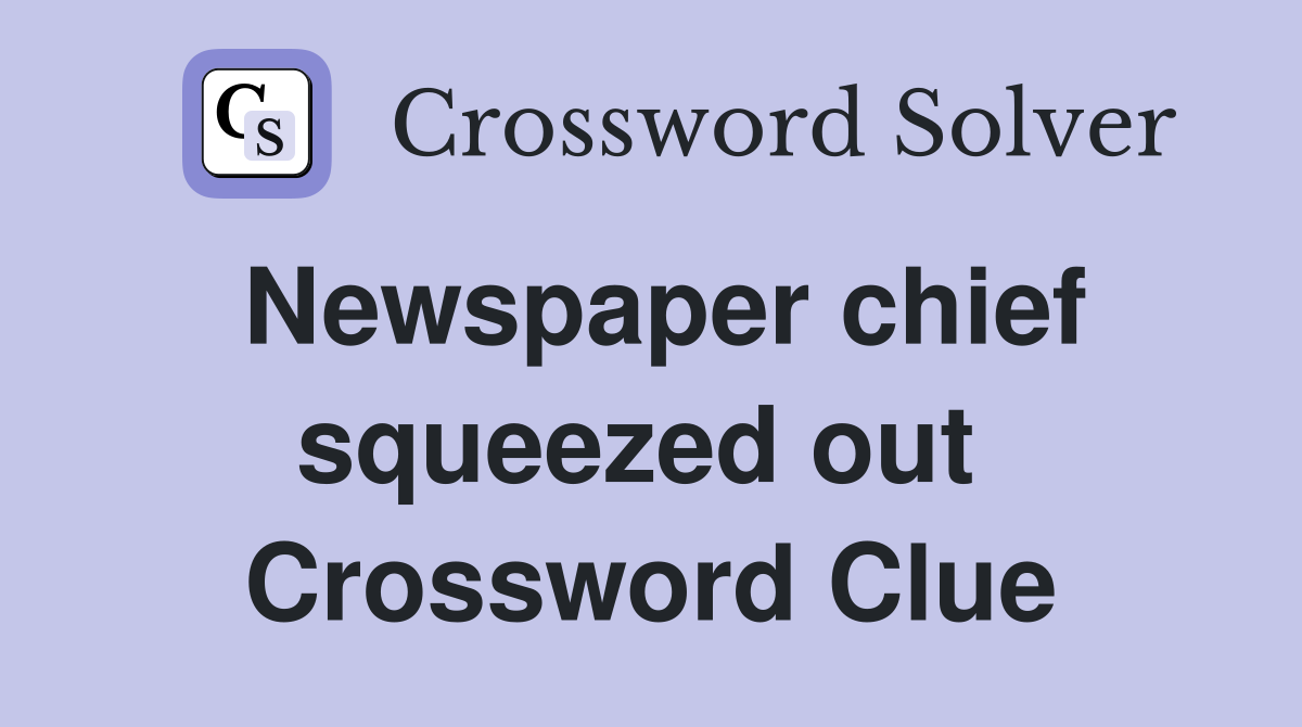 Newspaper chief squeezed out  Crossword Clue
