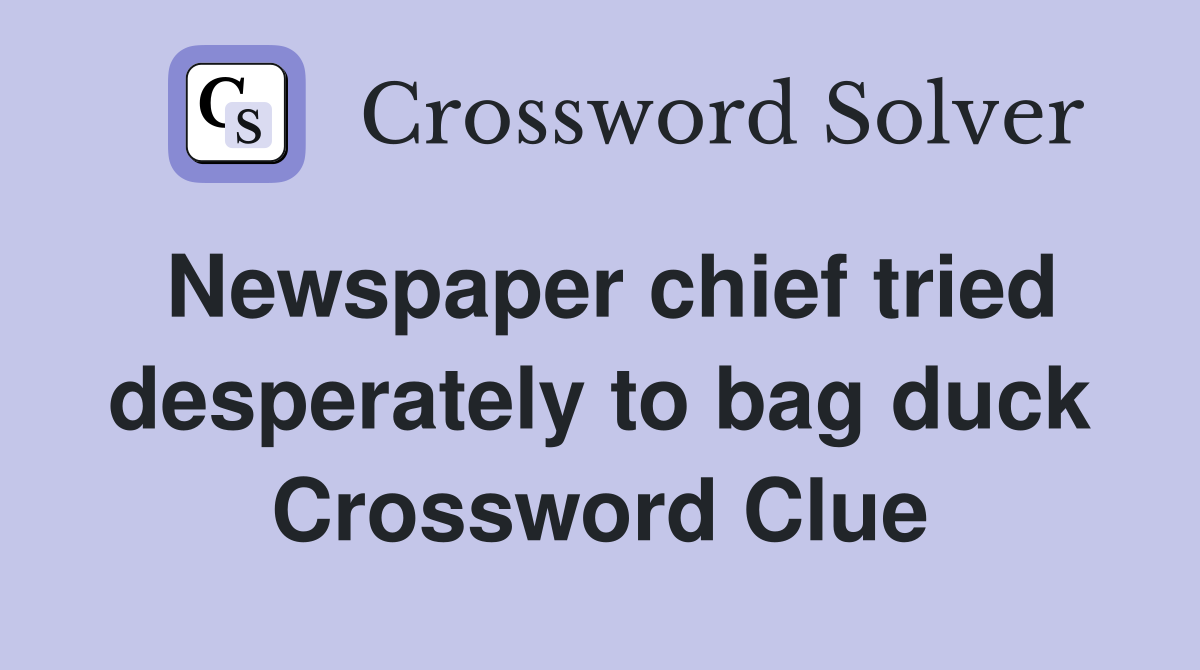 Newspaper chief tried desperately to bag duck Crossword Clue
