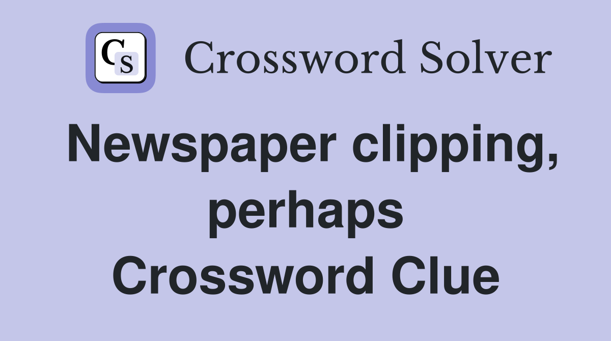 Newspaper clipping, perhaps Crossword Clue