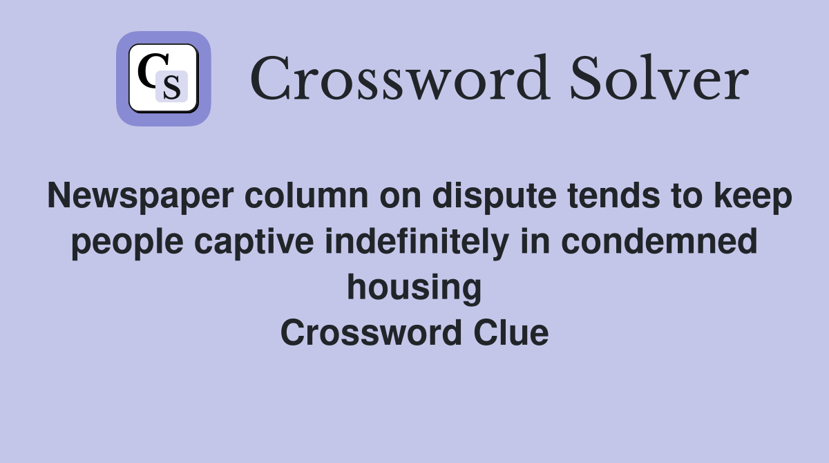 Newspaper column on dispute tends to keep people captive indefinitely in condemned housing Crossword Clue