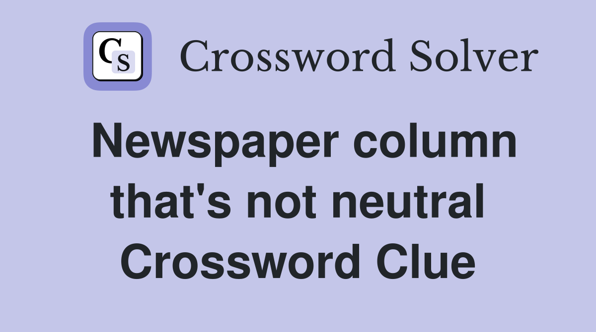 Newspaper column that's not neutral Crossword Clue