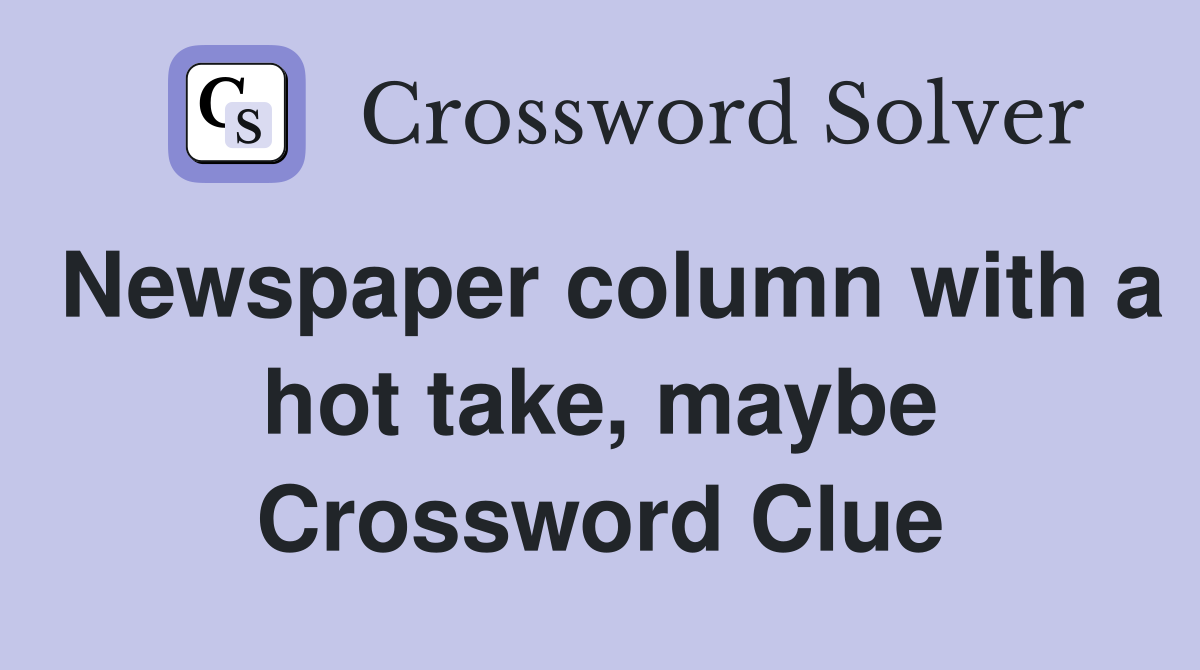 Newspaper column with a hot take, maybe Crossword Clue