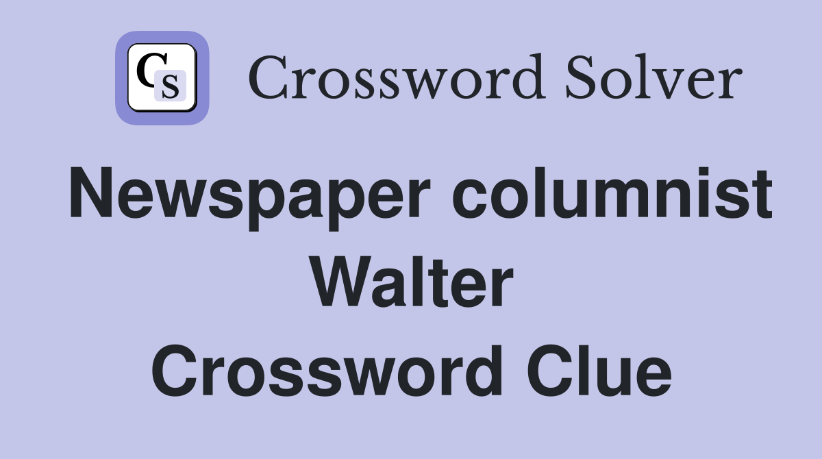 Newspaper columnist Walter Crossword Clue
