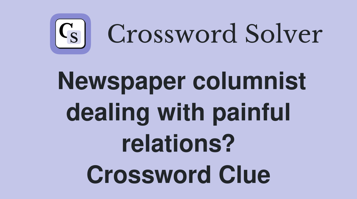 Newspaper columnist dealing with painful relations? Crossword Clue