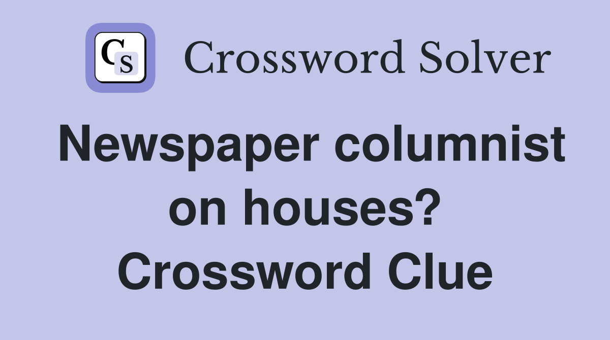 Newspaper columnist on houses? Crossword Clue