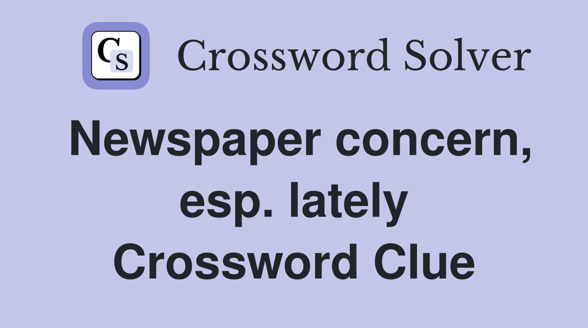 Newspaper concern, esp. lately Crossword Clue