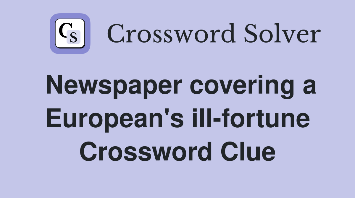 Newspaper covering a European's ill-fortune Crossword Clue