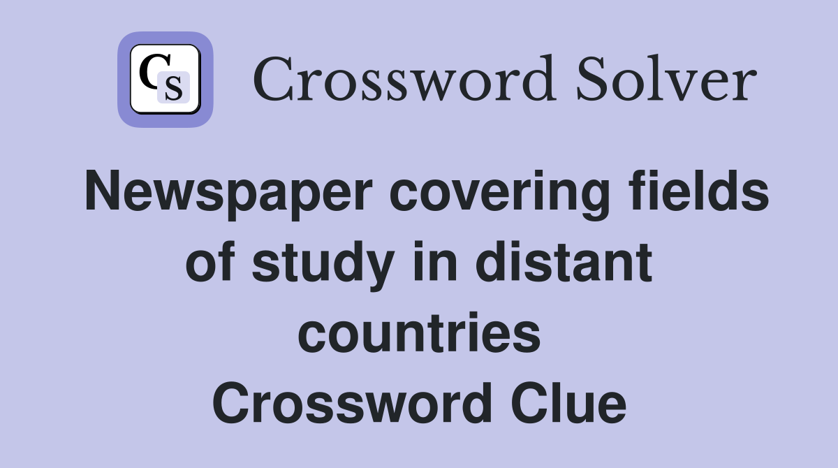 Newspaper covering fields of study in distant countries Crossword Clue