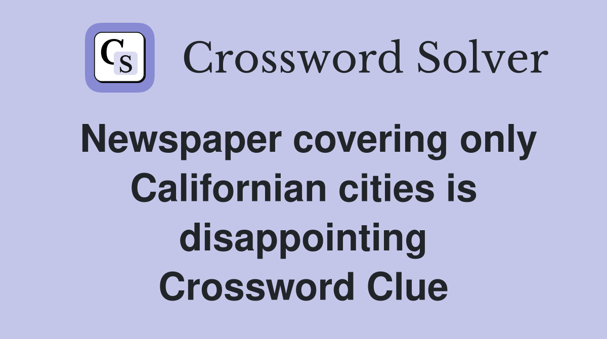 Newspaper covering only Californian cities is disappointing Crossword Clue