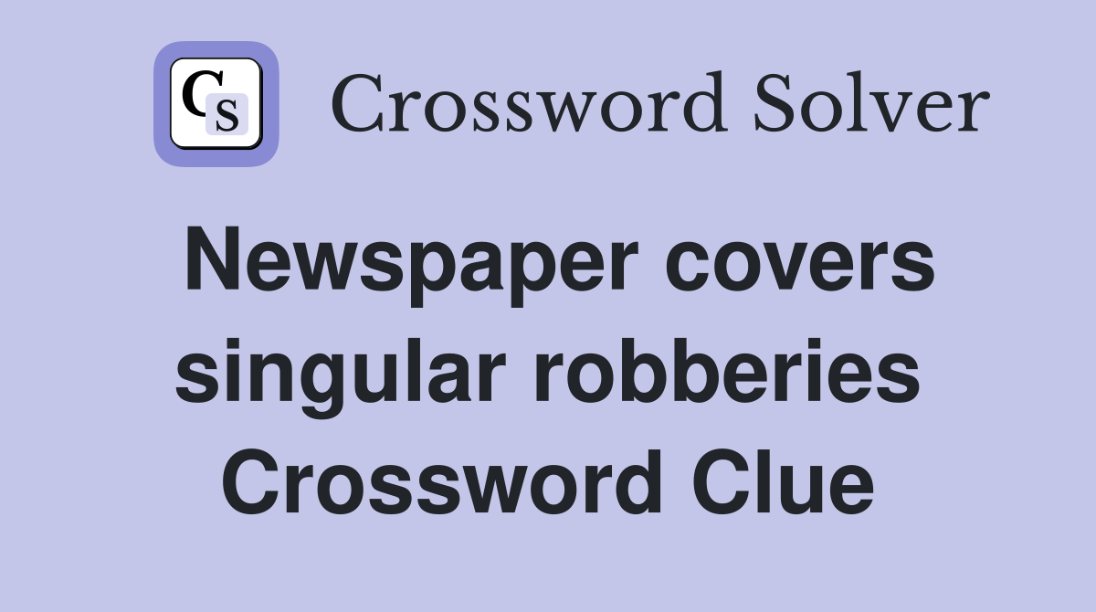 Newspaper covers singular robberies Crossword Clue