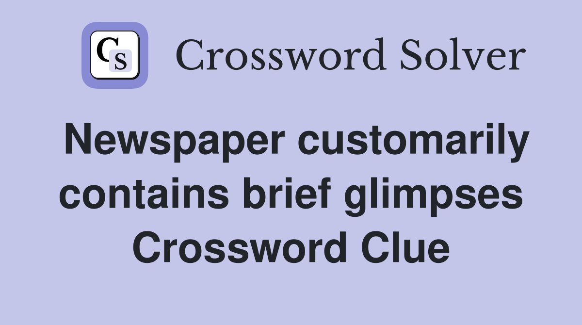 Newspaper customarily contains brief glimpses Crossword Clue