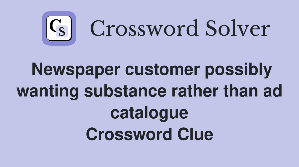 Newspaper customer possibly wanting substance rather than ad catalogue Crossword Clue