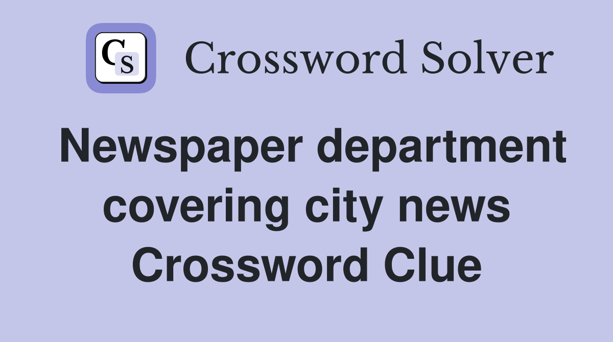 Newspaper department covering city news Crossword Clue