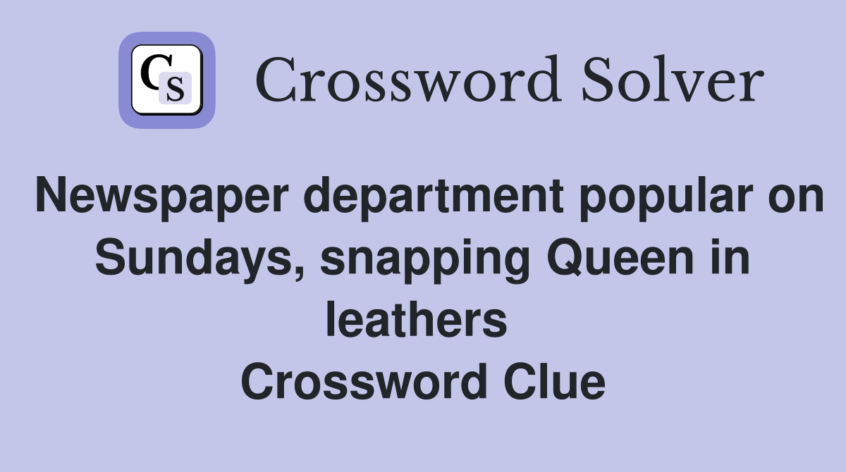 Newspaper department popular on Sundays, snapping Queen in leathers  Crossword Clue