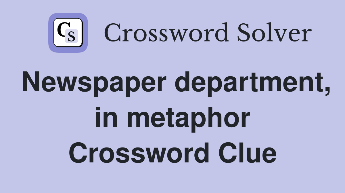 Newspaper department, in metaphor Crossword Clue