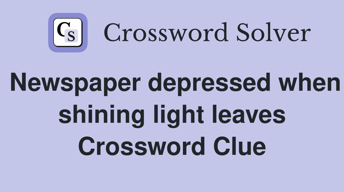 Newspaper depressed when shining light leaves Crossword Clue