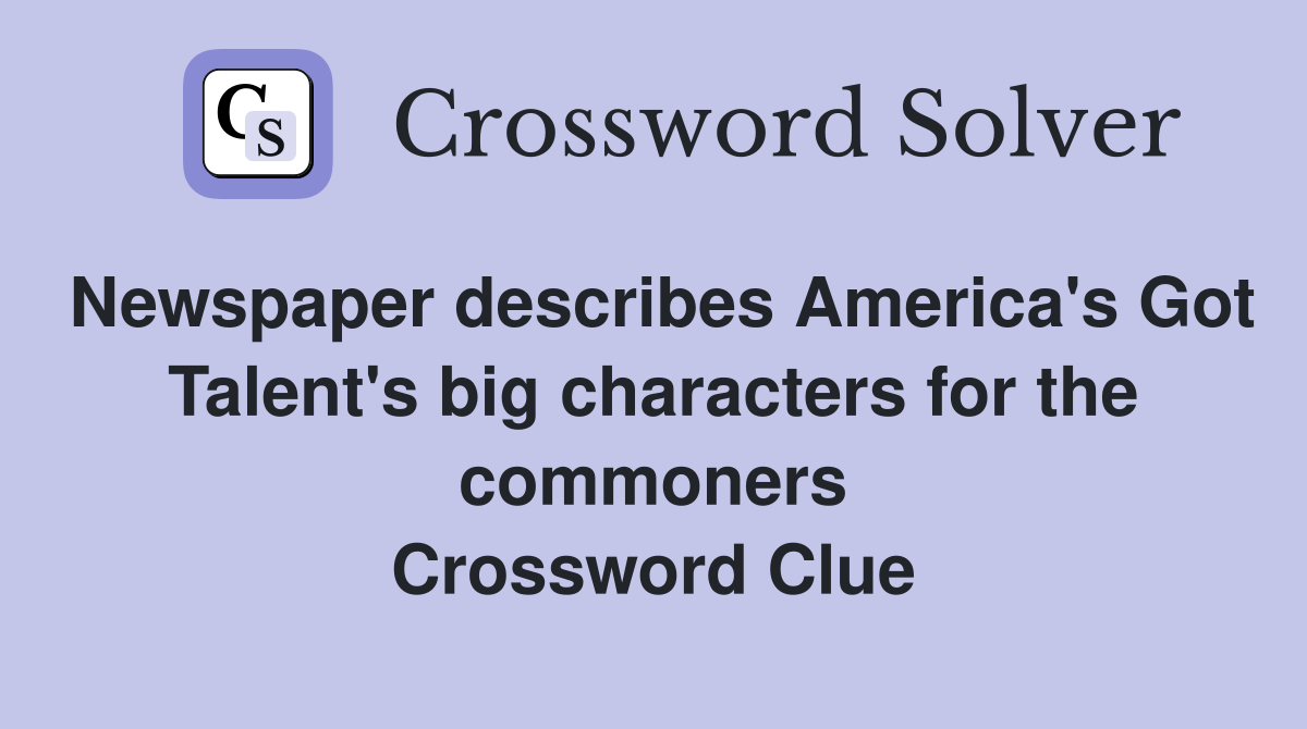 Newspaper describes America's Got Talent's big characters for the commoners Crossword Clue